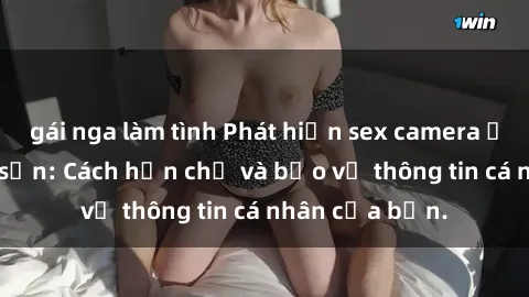 gái nga làm tình Phát hiện sex camera ẩn trong khách sạn: Cách hạn chế và bảo vệ thông tin cá nhân của bạn.