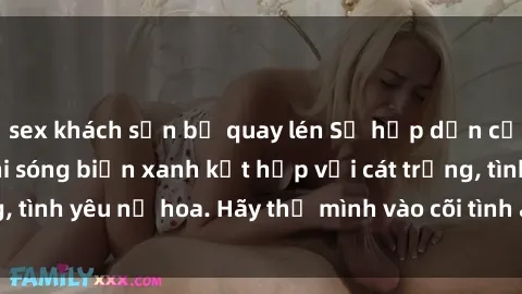 sex khách sạn bị quay lén Sự hấp dẫn của sex bãi biển: Khi sóng biển xanh kết hợp với cát trắng, tình yêu nở hoa. Hãy thả mình vào cõi tình ái giữa sóng biển!