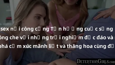 sex nơi công cộng Tận hưởng cuộc sống tình dục online không che với những trải nghiệm độc đáo và mới lạ. Khám phá cảm xúc mãnh liệt và thăng hoa cùng đối tác tại các trang web chuyên nghiệp.