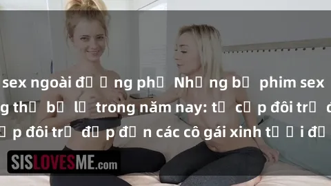 sex ngoài đường phố Những bộ phim sex JAV hot nhất không thể bỏ lỡ trong năm nay: từ cặp đôi trẻ đẹp đến các cô gái xinh tươi đầy sức hút.