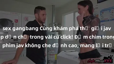 sex gangbang Cùng khám phá thế giới jav không che siêu hấp dẫn chỉ trong vài cú click! Đắm chìm trong những bộ phim jav không che đỉnh cao, mang lại trải nghiệm thú vị và đầy kích thích.
