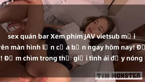 sex quán bar Xem phim JAV vietsub mới nhất và hấp dẫn trên màn hình lớn của bạn ngay hôm nay! Đắm chìm trong thế giới tình ái đầy nóng bỏng và kích thích.