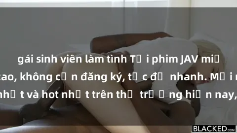 gái sinh viên làm tình Tải phim JAV miễn phí chất lượng cao, không cần đăng ký, tốc độ nhanh. Mới nhất và hot nhất trên thị trường hiện nay, cập nhật hàng ngày.