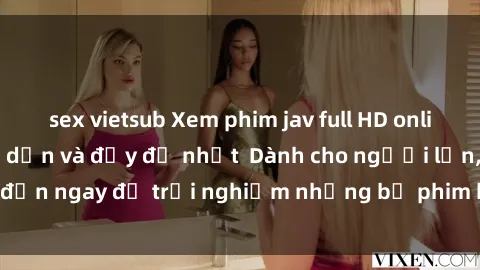 sex vietsub Xem phim jav full HD online miễn phí - Hấp dẫn và đầy đủ nhất  Dành cho người lớn, đến ngay để trải nghiệm những bộ phim hấp dẫn và hấp dẫn.